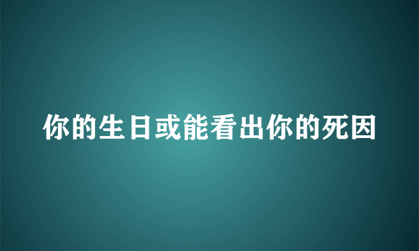 你的生日或能看出你的死因