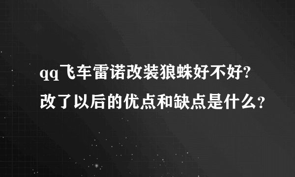 qq飞车雷诺改装狼蛛好不好?改了以后的优点和缺点是什么？