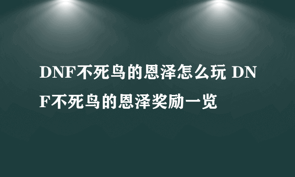 DNF不死鸟的恩泽怎么玩 DNF不死鸟的恩泽奖励一览