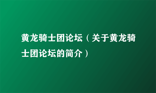 黄龙骑士团论坛（关于黄龙骑士团论坛的简介）