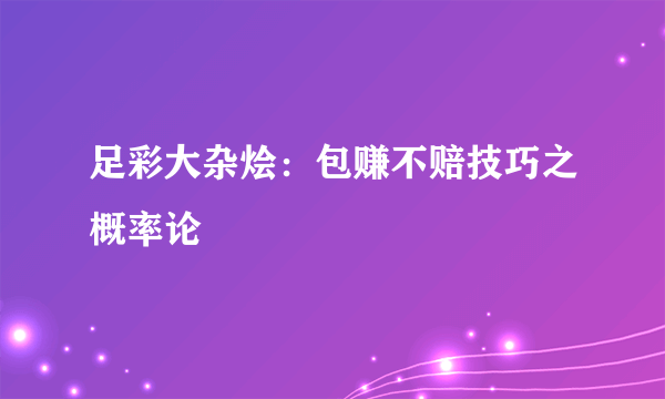 足彩大杂烩：包赚不赔技巧之概率论