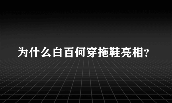 为什么白百何穿拖鞋亮相？