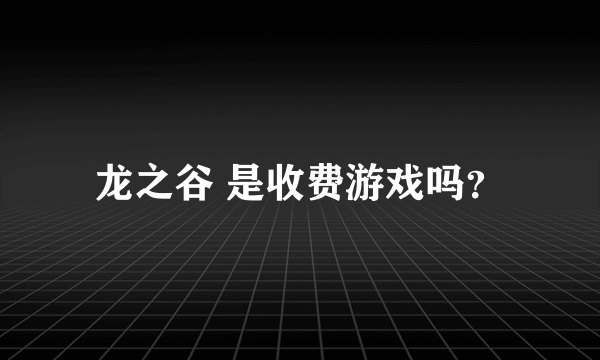 龙之谷 是收费游戏吗？