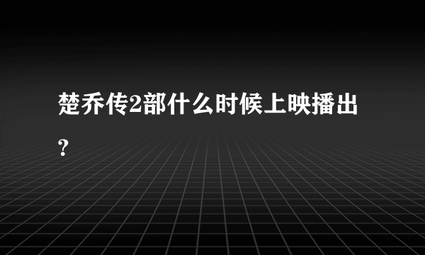 楚乔传2部什么时候上映播出？