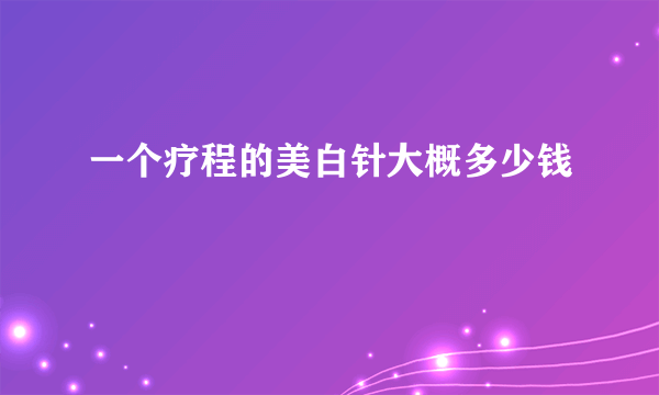 一个疗程的美白针大概多少钱