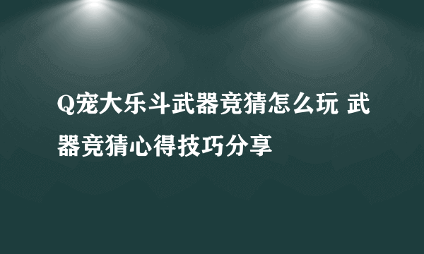 Q宠大乐斗武器竞猜怎么玩 武器竞猜心得技巧分享