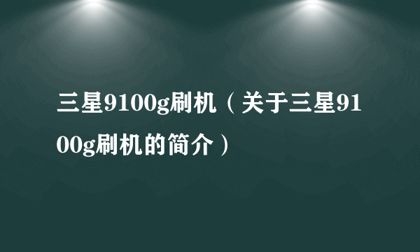 三星9100g刷机（关于三星9100g刷机的简介）