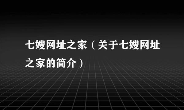 七嫂网址之家（关于七嫂网址之家的简介）