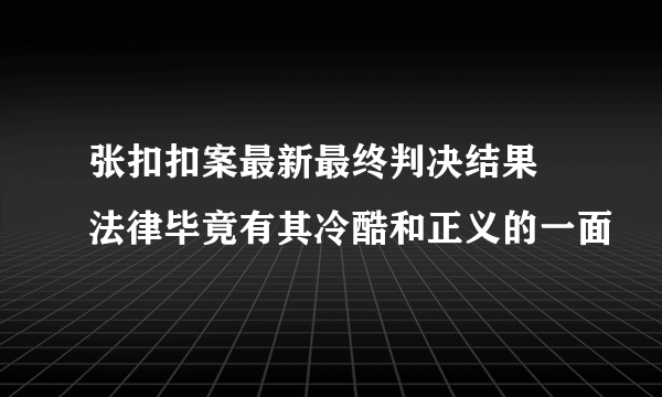 张扣扣案最新最终判决结果 法律毕竟有其冷酷和正义的一面