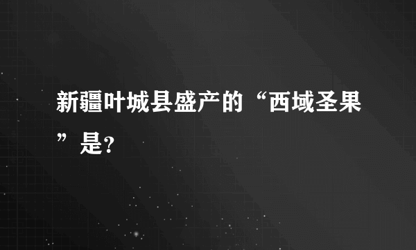 新疆叶城县盛产的“西域圣果”是？