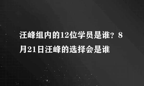 汪峰组内的12位学员是谁？8月21日汪峰的选择会是谁