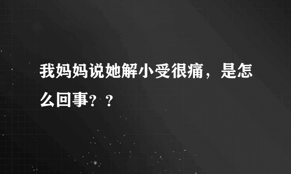 我妈妈说她解小受很痛，是怎么回事？？