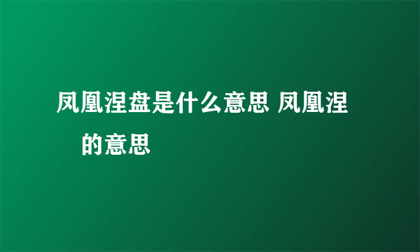 凤凰涅盘是什么意思 凤凰涅槃的意思