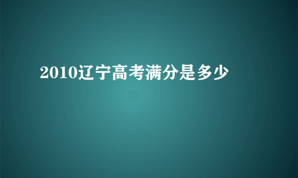 2010辽宁高考满分是多少