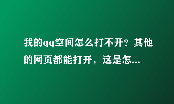 我的qq空间怎么打不开？其他的网页都能打开，这是怎么回事？