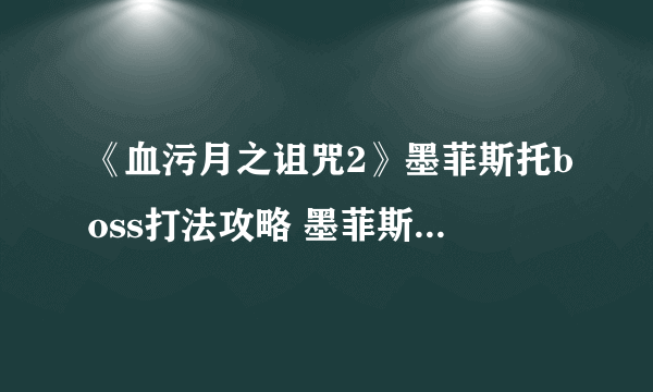 《血污月之诅咒2》墨菲斯托boss打法攻略 墨菲斯托怎么打？