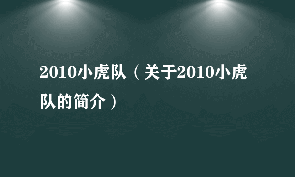 2010小虎队（关于2010小虎队的简介）