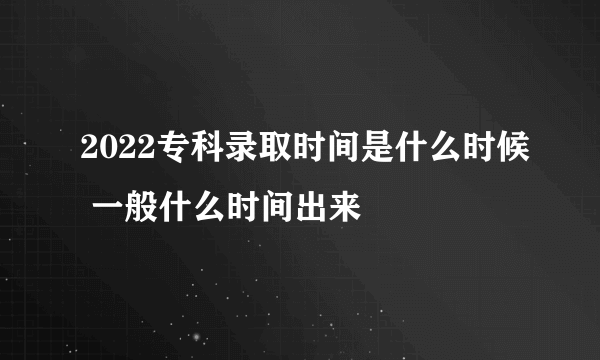 2022专科录取时间是什么时候 一般什么时间出来