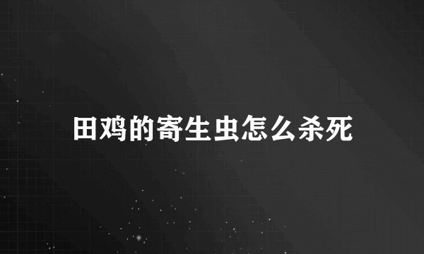 田鸡的寄生虫怎么杀死