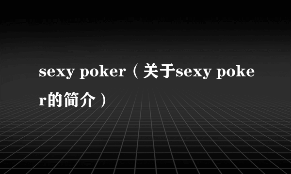 sexy poker（关于sexy poker的简介）