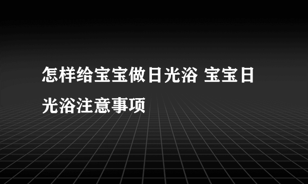 怎样给宝宝做日光浴 宝宝日光浴注意事项