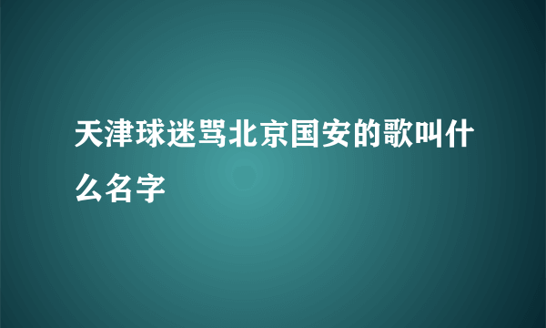 天津球迷骂北京国安的歌叫什么名字