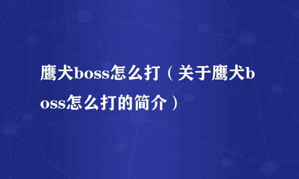 鹰犬boss怎么打（关于鹰犬boss怎么打的简介）