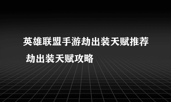 英雄联盟手游劫出装天赋推荐 劫出装天赋攻略