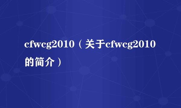 cfwcg2010（关于cfwcg2010的简介）