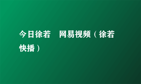 今日徐若瑄网易视频（徐若瑄快播）