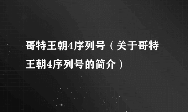 哥特王朝4序列号（关于哥特王朝4序列号的简介）