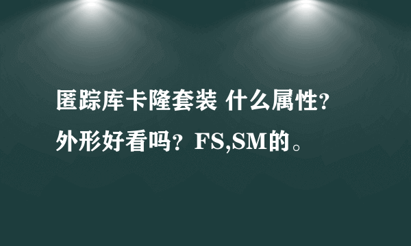 匿踪库卡隆套装 什么属性？外形好看吗？FS,SM的。