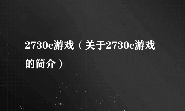 2730c游戏（关于2730c游戏的简介）