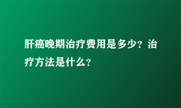 肝癌晚期治疗费用是多少？治疗方法是什么？