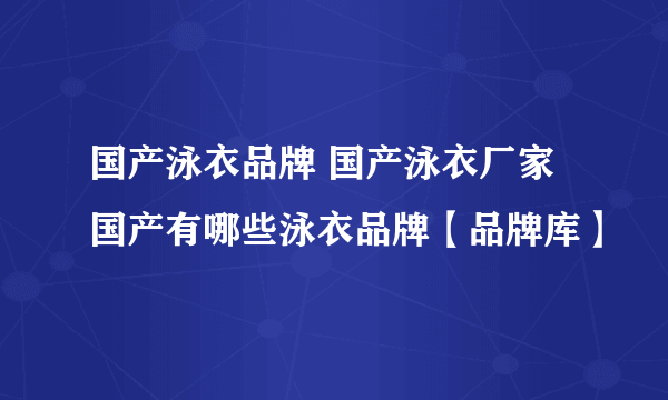 国产泳衣品牌 国产泳衣厂家 国产有哪些泳衣品牌【品牌库】