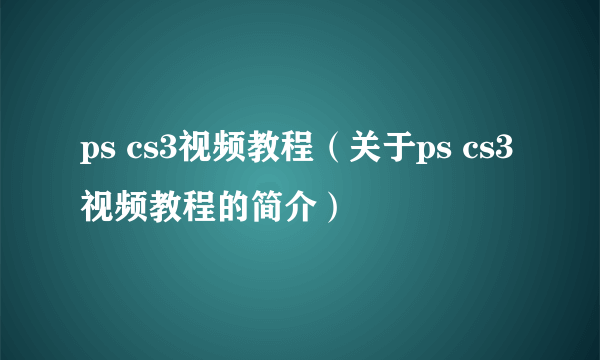 ps cs3视频教程（关于ps cs3视频教程的简介）