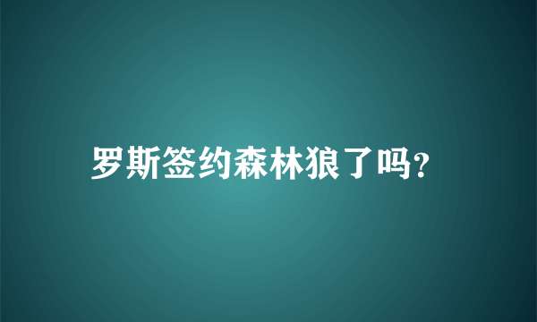 罗斯签约森林狼了吗？