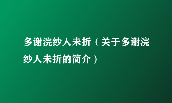 多谢浣纱人未折（关于多谢浣纱人未折的简介）