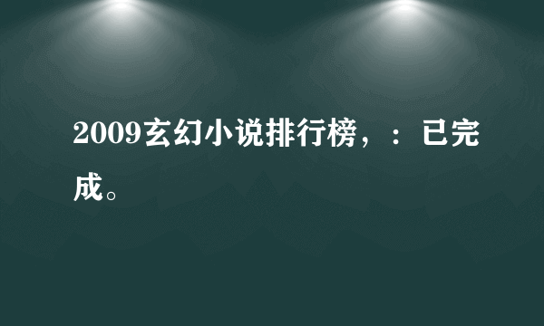 2009玄幻小说排行榜，：已完成。