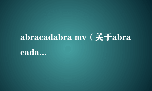 abracadabra mv（关于abracadabra mv的简介）