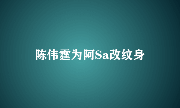 陈伟霆为阿Sa改纹身