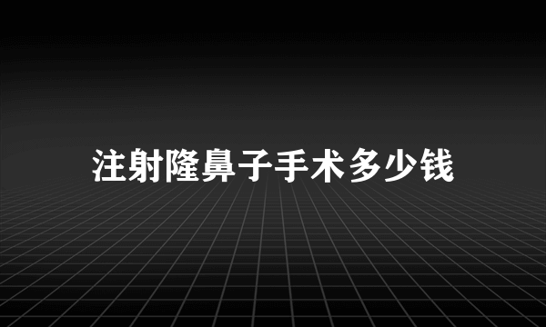 注射隆鼻子手术多少钱