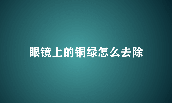 眼镜上的铜绿怎么去除