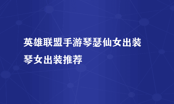 英雄联盟手游琴瑟仙女出装 琴女出装推荐