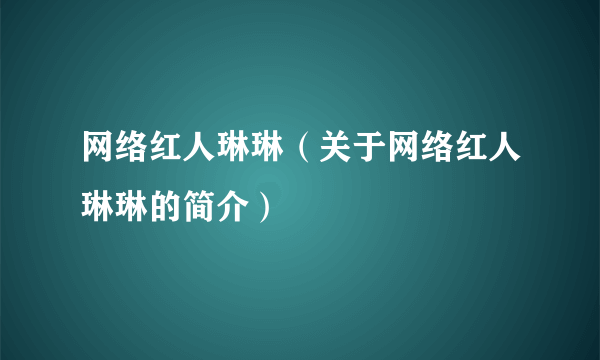 网络红人琳琳（关于网络红人琳琳的简介）