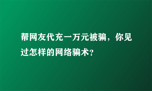 帮网友代充一万元被骗，你见过怎样的网络骗术？