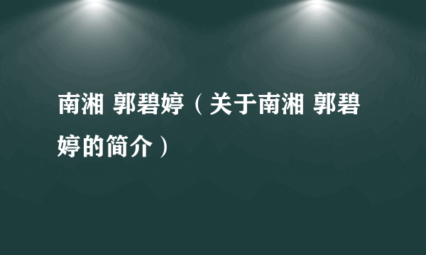 南湘 郭碧婷（关于南湘 郭碧婷的简介）