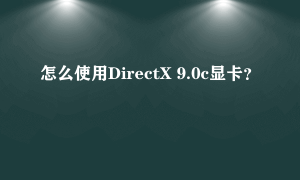 怎么使用DirectX 9.0c显卡？