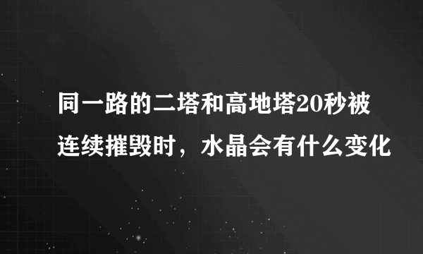 同一路的二塔和高地塔20秒被连续摧毁时，水晶会有什么变化