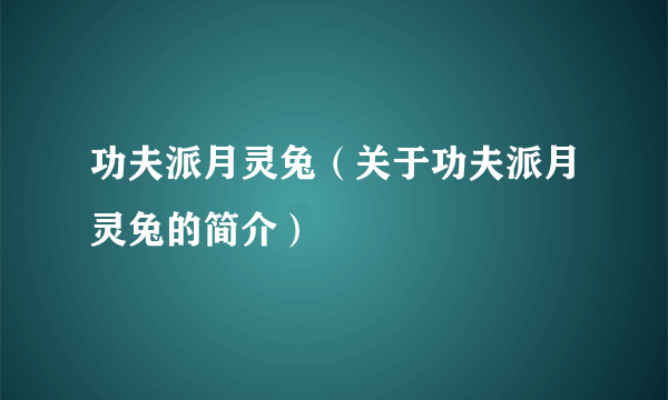 功夫派月灵兔（关于功夫派月灵兔的简介）